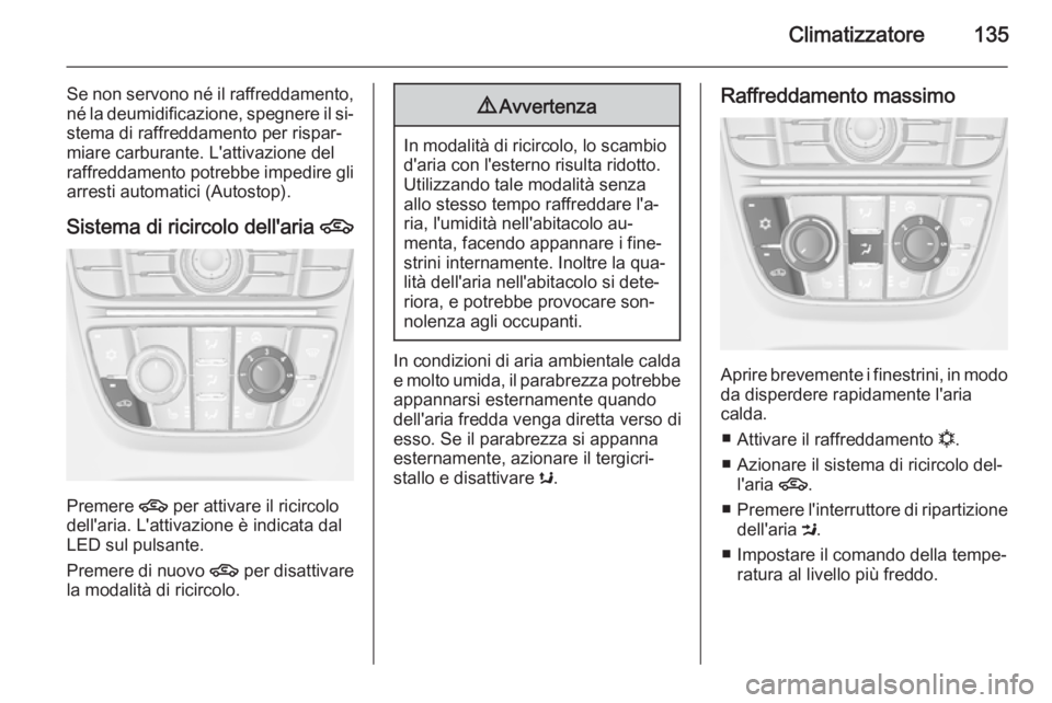OPEL MERIVA 2015.5  Manuale di uso e manutenzione (in Italian) Climatizzatore135
Se non servono né il raffreddamento,né la deumidificazione, spegnere il si‐stema di raffreddamento per rispar‐miare carburante. L'attivazione del
raffreddamento potrebbe im