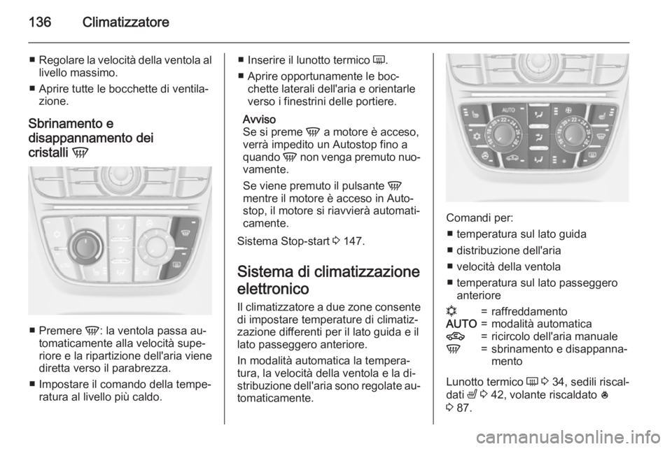 OPEL MERIVA 2015.5  Manuale di uso e manutenzione (in Italian) 136Climatizzatore
■Regolare la velocità della ventola al
livello massimo.
■ Aprire tutte le bocchette di ventila‐ zione.
Sbrinamento e
disappannamento dei
cristalli  V
■
Premere  V: la ventol