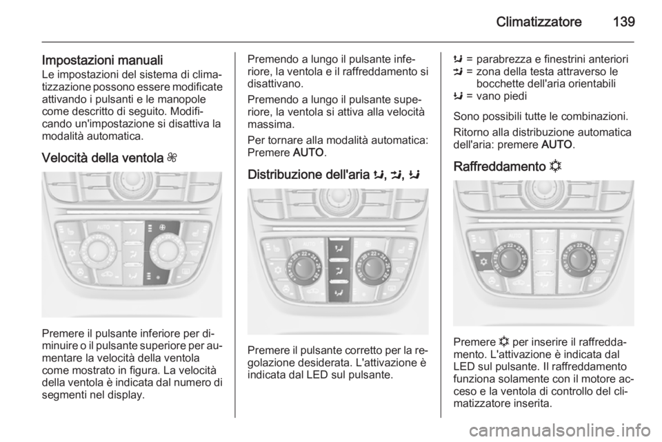 OPEL MERIVA 2015.5 Manuale di uso e manutenzione (in Italian) Climatizzatore139
Impostazioni manualiLe impostazioni del sistema di clima‐
tizzazione possono essere modificate
attivando i pulsanti e le manopole
come descritto di seguito. Modifi‐
cando un' OPEL MERIVA 2015.5 Manuale di uso e manutenzione (in Italian) Climatizzatore139
Impostazioni manualiLe impostazioni del sistema di clima‐
tizzazione possono essere modificate
attivando i pulsanti e le manopole
come descritto di seguito. Modifi‐
cando un'