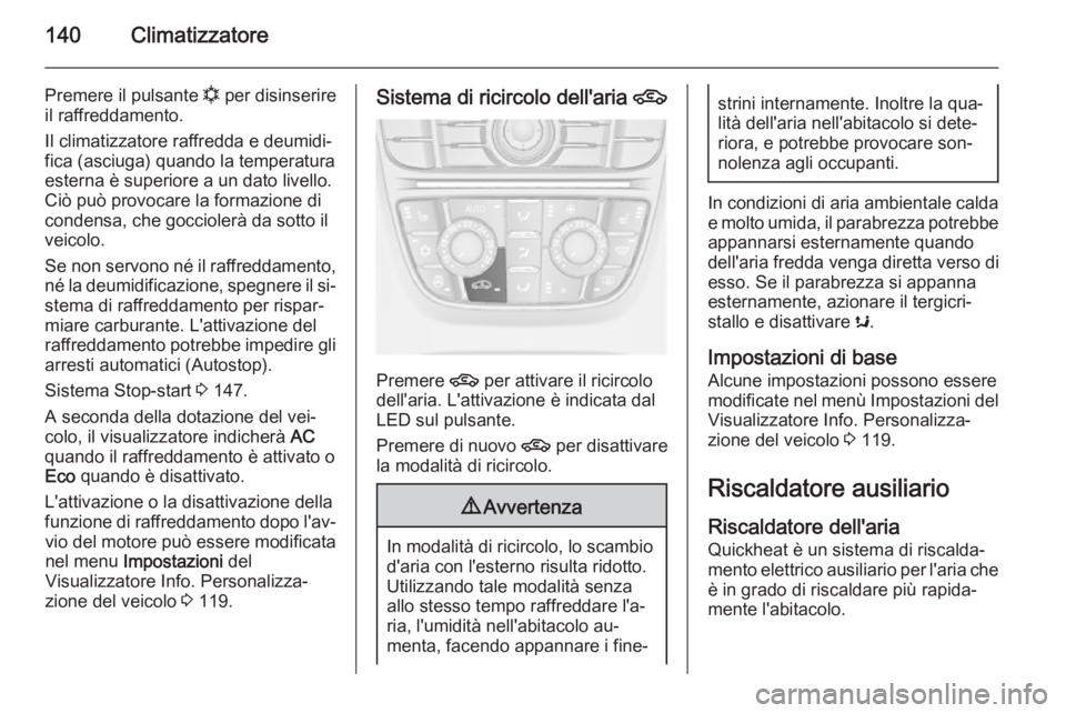 OPEL MERIVA 2015.5  Manuale di uso e manutenzione (in Italian) 140Climatizzatore
Premere il pulsante n per disinserire
il raffreddamento.
Il climatizzatore raffredda e deumidi‐
fica (asciuga) quando la temperatura
esterna è superiore a un dato livello.
Ciò pu