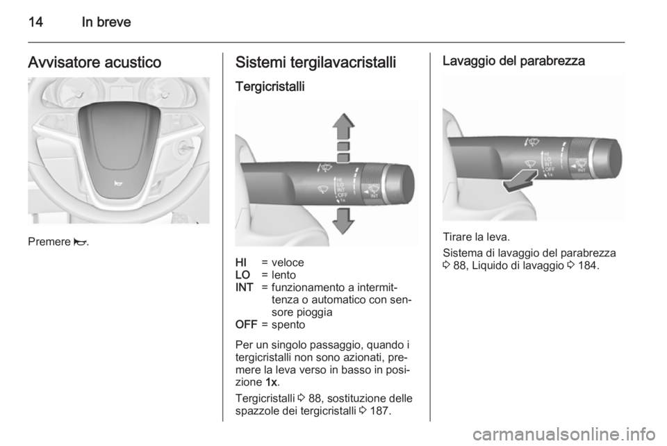 OPEL MERIVA 2015.5  Manuale di uso e manutenzione (in Italian) 14In breveAvvisatore acustico
Premere j.
Sistemi tergilavacristalli
TergicristalliHI=veloceLO=lentoINT=funzionamento a intermit‐
tenza o automatico con sen‐
sore pioggiaOFF=spento
Per un singolo p