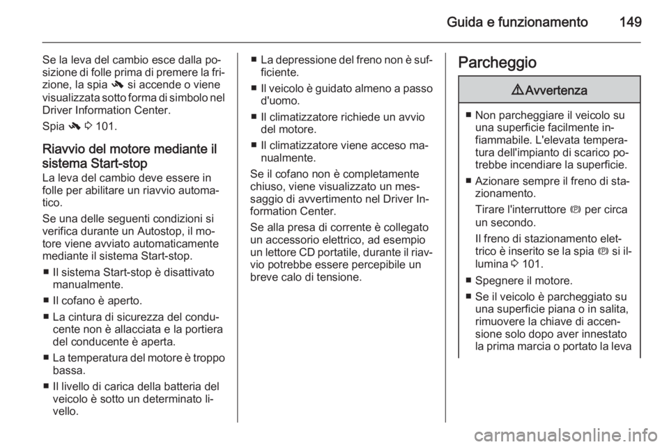 OPEL MERIVA 2015.5  Manuale di uso e manutenzione (in Italian) Guida e funzionamento149
Se la leva del cambio esce dalla po‐
sizione di folle prima di premere la fri‐
zione, la spia  - si accende o viene
visualizzata sotto forma di simbolo nel Driver Informat