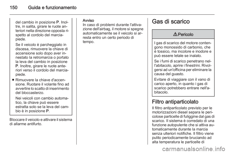 OPEL MERIVA 2015.5  Manuale di uso e manutenzione (in Italian) 150Guida e funzionamentodel cambio in posizione P. Inol‐
tre, in salita, girare le ruote an‐
teriori nella direzione opposta ri‐
spetto al cordolo del marcia‐
piede.
Se il veicolo è parcheggi