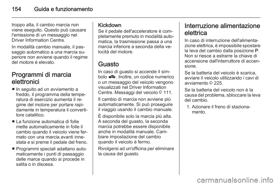 OPEL MERIVA 2015.5  Manuale di uso e manutenzione (in Italian) 154Guida e funzionamento
troppo alta, il cambio marcia non
viene eseguito. Questo può causare
l'emissione di un messaggio nel
Driver Information Centre.
In modalità cambio manuale, il pas‐
sag