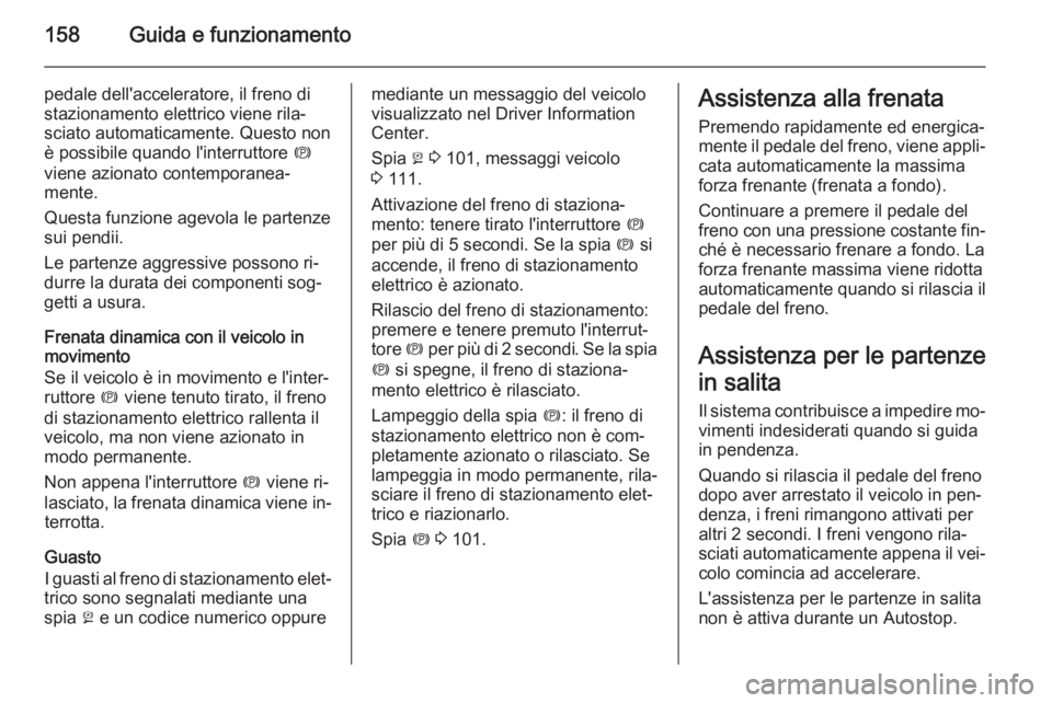 OPEL MERIVA 2015.5  Manuale di uso e manutenzione (in Italian) 158Guida e funzionamento
pedale dell'acceleratore, il freno di
stazionamento elettrico viene rila‐
sciato automaticamente. Questo non
è possibile quando l'interruttore  m
viene azionato con
