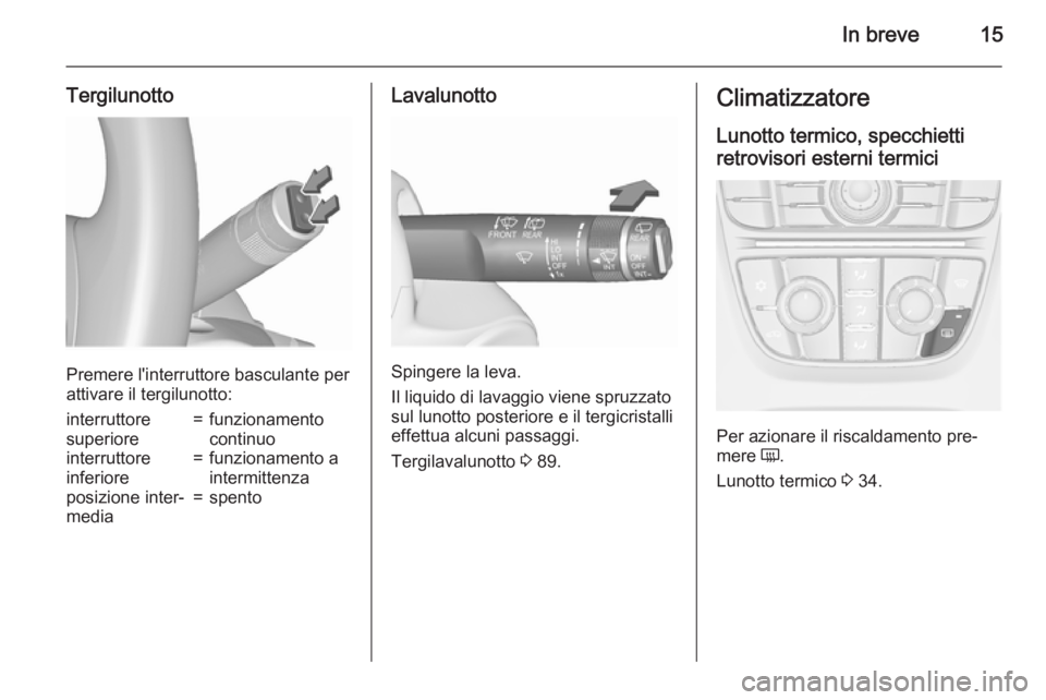 OPEL MERIVA 2015.5  Manuale di uso e manutenzione (in Italian) In breve15
Tergilunotto
Premere l'interruttore basculante per
attivare il tergilunotto:
interruttore
superiore=funzionamento
continuointerruttore
inferiore=funzionamento a
intermittenzaposizione i