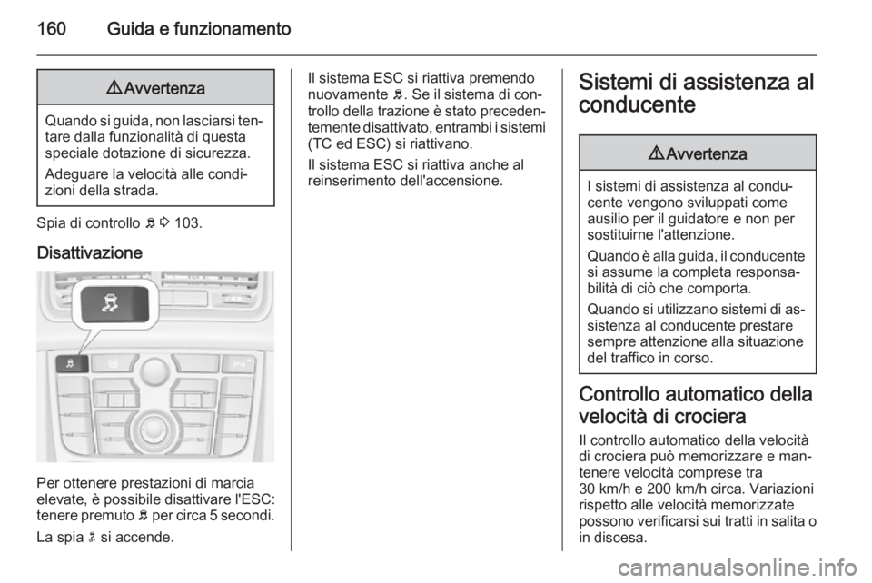 OPEL MERIVA 2015.5  Manuale di uso e manutenzione (in Italian) 160Guida e funzionamento9Avvertenza
Quando si guida, non lasciarsi ten‐
tare dalla funzionalità di questa
speciale dotazione di sicurezza.
Adeguare la velocità alle condi‐
zioni della strada.
Sp