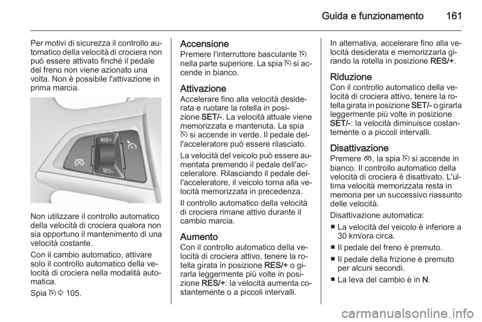 OPEL MERIVA 2015.5  Manuale di uso e manutenzione (in Italian) Guida e funzionamento161
Per motivi di sicurezza il controllo au‐tomatico della velocità di crociera non
può essere attivato finché il pedale
del freno non viene azionato una
volta. Non è possib