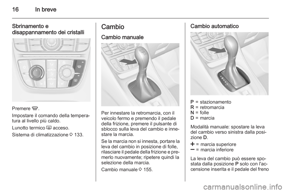 OPEL MERIVA 2015.5  Manuale di uso e manutenzione (in Italian) 16In breve
Sbrinamento e
disappannamento dei cristalli
Premere  V.
Impostare il comando della tempera‐
tura al livello più caldo.
Lunotto termico  Ü acceso.
Sistema di climatizzazione  3 133.
Camb