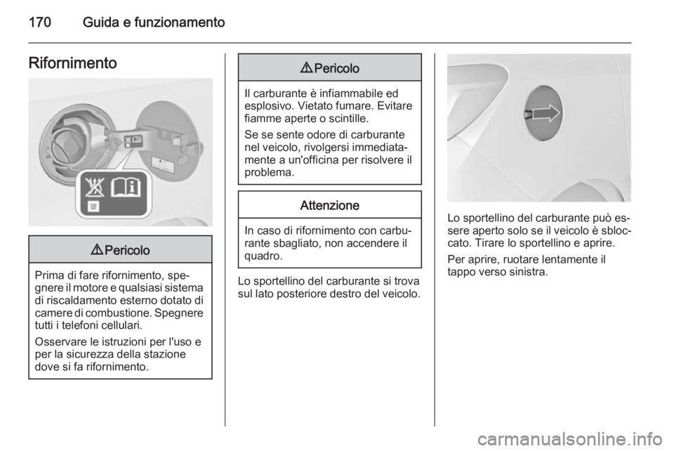 OPEL MERIVA 2015.5  Manuale di uso e manutenzione (in Italian) 170Guida e funzionamentoRifornimento9Pericolo
Prima di fare rifornimento, spe‐
gnere il motore e qualsiasi sistema di riscaldamento esterno dotato di camere di combustione. Spegneretutti i telefoni 