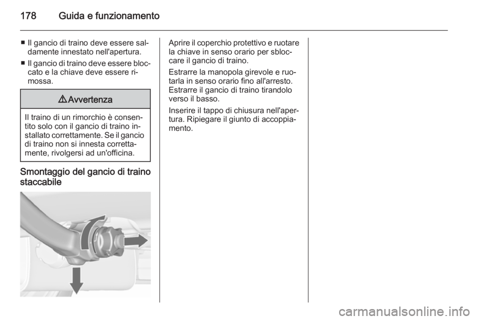 OPEL MERIVA 2015.5 Manuale di uso e manutenzione (in Italian) 178Guida e funzionamento
■ Il gancio di traino deve essere sal‐damente innestato nell'apertura.
■ Il gancio di traino deve essere bloc‐
cato e la chiave deve essere ri‐
mossa.9 Avvertenz OPEL MERIVA 2015.5 Manuale di uso e manutenzione (in Italian) 178Guida e funzionamento
■ Il gancio di traino deve essere sal‐damente innestato nell'apertura.
■ Il gancio di traino deve essere bloc‐
cato e la chiave deve essere ri‐
mossa.9 Avvertenz