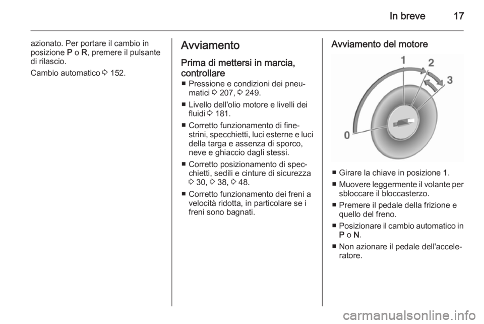 OPEL MERIVA 2015.5  Manuale di uso e manutenzione (in Italian) In breve17
azionato. Per portare il cambio in
posizione  P o  R, premere il pulsante
di rilascio.
Cambio automatico  3 152.Avviamento
Prima di mettersi in marcia,
controllare ■ Pressione e condizion