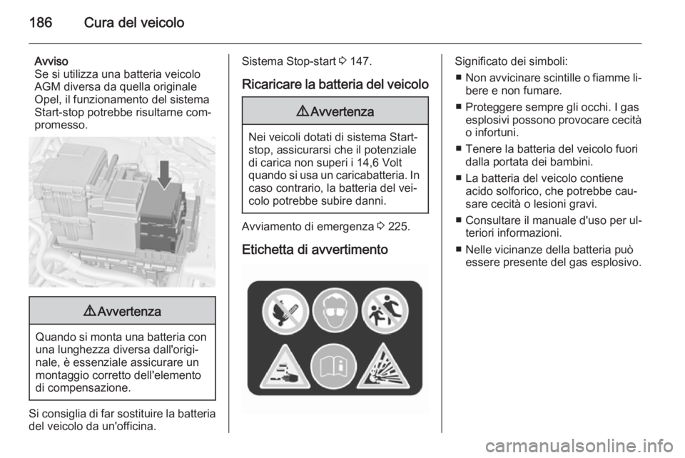 OPEL MERIVA 2015.5  Manuale di uso e manutenzione (in Italian) 186Cura del veicolo
Avviso
Se si utilizza una batteria veicolo
AGM diversa da quella originale
Opel, il funzionamento del sistema
Start-stop potrebbe risultarne com‐
promesso.9 Avvertenza
Quando si 