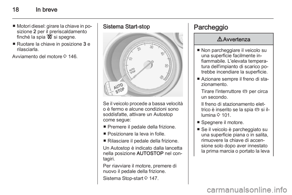 OPEL MERIVA 2015.5  Manuale di uso e manutenzione (in Italian) 18In breve
■Motori diesel: girare la chiave in po‐
sizione  2 per il preriscaldamento
finché la spia  ! si spegne.
■ Ruotare la chiave in posizione  3 e
rilasciarla.
Avviamento del motore  3 14