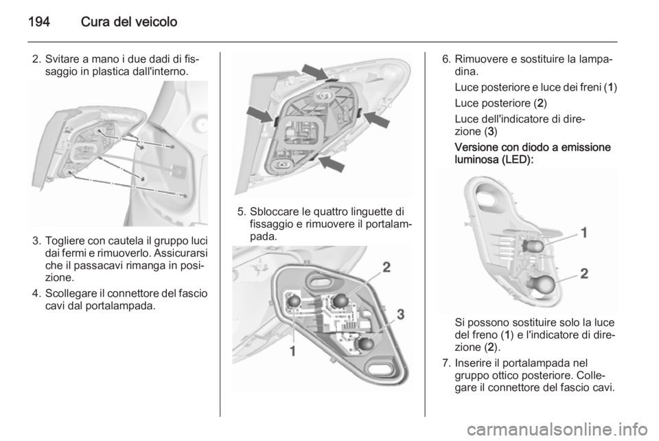 OPEL MERIVA 2015.5  Manuale di uso e manutenzione (in Italian) 194Cura del veicolo
2. Svitare a mano i due dadi di fis‐saggio in plastica dall'interno.
3.Togliere con cautela il gruppo luci
dai fermi e rimuoverlo. Assicurarsi che il passacavi rimanga in pos