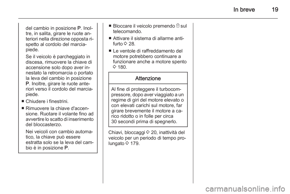 OPEL MERIVA 2015.5  Manuale di uso e manutenzione (in Italian) In breve19del cambio in posizione P. Inol‐
tre, in salita, girare le ruote an‐
teriori nella direzione opposta ri‐ spetto al cordolo del marcia‐
piede.
Se il veicolo è parcheggiato in
discesa