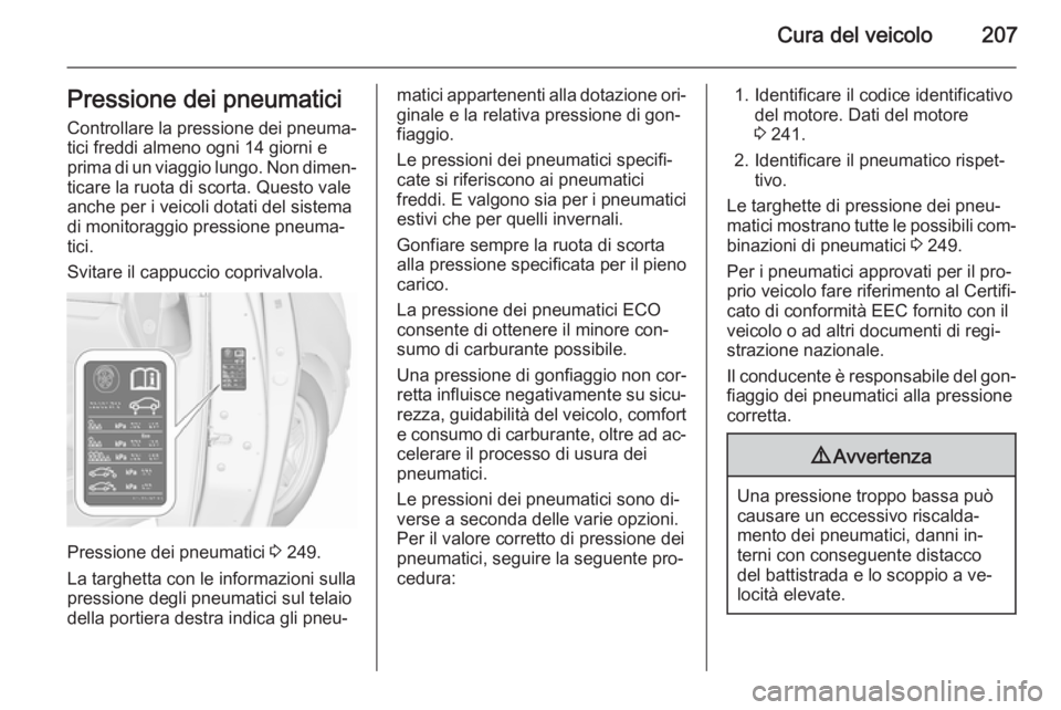 OPEL MERIVA 2015.5  Manuale di uso e manutenzione (in Italian) Cura del veicolo207Pressione dei pneumaticiControllare la pressione dei pneuma‐
tici freddi almeno ogni 14 giorni e
prima di un viaggio lungo. Non dimen‐ ticare la ruota di scorta. Questo vale
anc