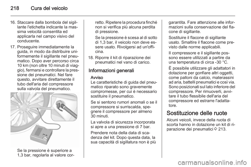 OPEL MERIVA 2015.5  Manuale di uso e manutenzione (in Italian) 218Cura del veicolo
16. Staccare dalla bombola del sigil‐lante l'etichetta indicante la mas‐
sima velocità consentita ed
applicarla nel campo visivo del
conducente.
17. Proseguire immediatame