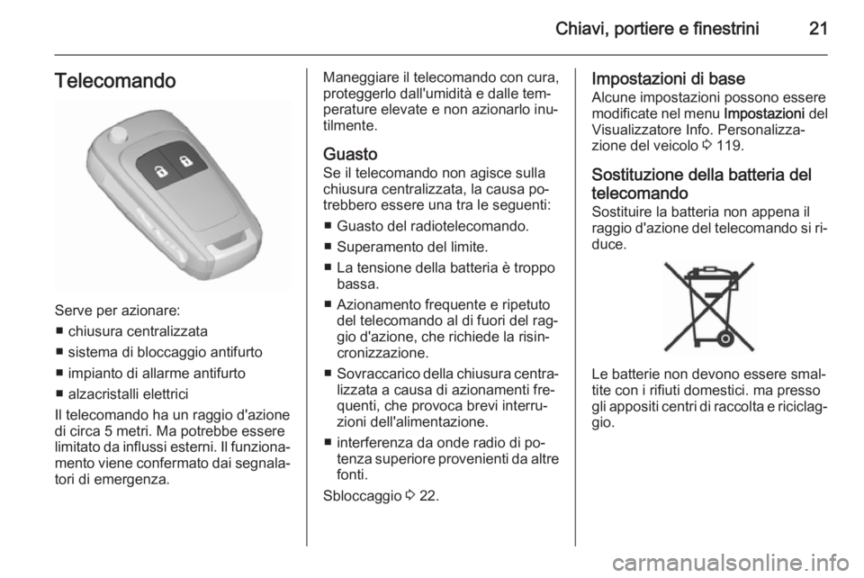 OPEL MERIVA 2015.5 Manuale di uso e manutenzione (in Italian) Chiavi, portiere e finestrini21Telecomando
Serve per azionare:■ chiusura centralizzata
■ sistema di bloccaggio antifurto
■ impianto di allarme antifurto
■ alzacristalli elettrici
Il telecomand OPEL MERIVA 2015.5 Manuale di uso e manutenzione (in Italian) Chiavi, portiere e finestrini21Telecomando
Serve per azionare:■ chiusura centralizzata
■ sistema di bloccaggio antifurto
■ impianto di allarme antifurto
■ alzacristalli elettrici
Il telecomand