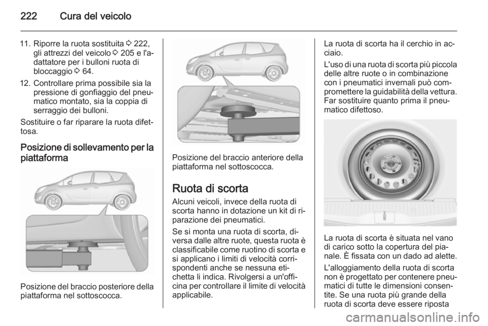 OPEL MERIVA 2015.5  Manuale di uso e manutenzione (in Italian) 222Cura del veicolo
11. Riporre la ruota sostituita 3 222,
gli attrezzi del veicolo  3 205 e l'a‐
dattatore per i bulloni ruota di
bloccaggio  3 64.
12. Controllare prima possibile sia la pressi