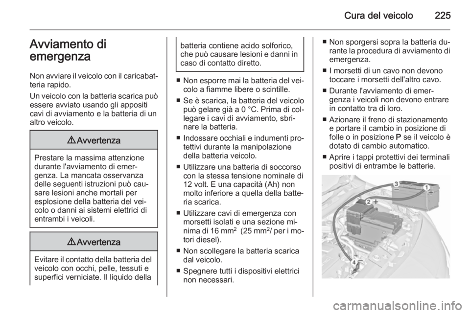 OPEL MERIVA 2015.5  Manuale di uso e manutenzione (in Italian) Cura del veicolo225Avviamento di
emergenza
Non avviare il veicolo con il caricabat‐
teria rapido.
Un veicolo con la batteria scarica può
essere avviato usando gli appositi
cavi di avviamento e la b