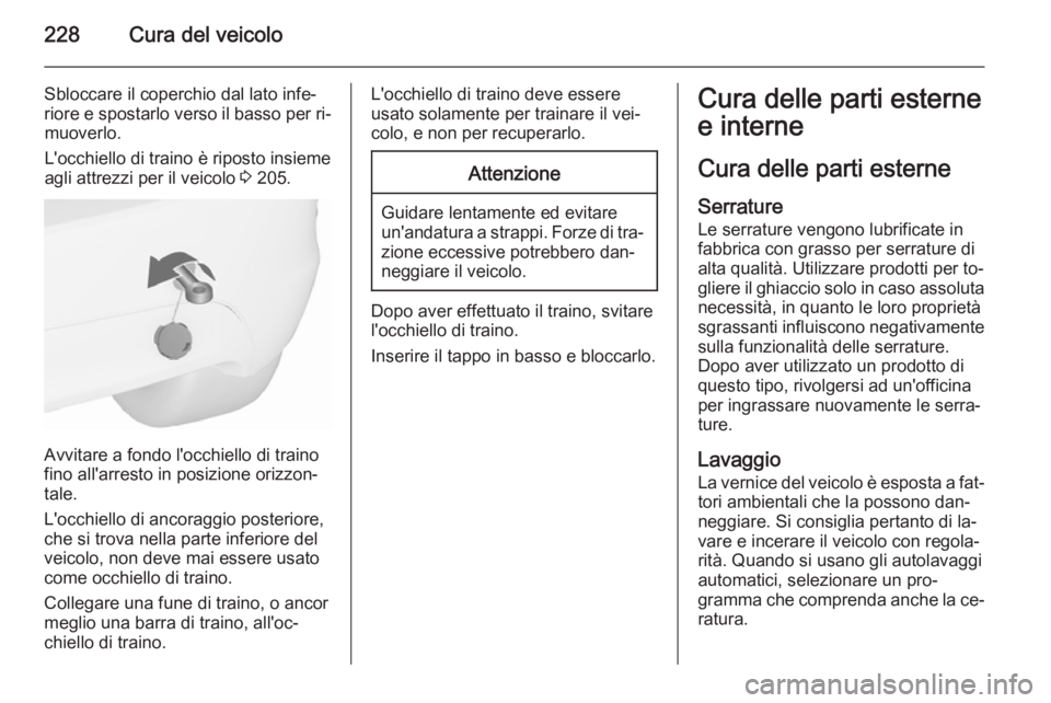 OPEL MERIVA 2015.5  Manuale di uso e manutenzione (in Italian) 228Cura del veicolo
Sbloccare il coperchio dal lato infe‐
riore e spostarlo verso il basso per ri‐ muoverlo.
L'occhiello di traino è riposto insieme
agli attrezzi per il veicolo  3 205.
Avvit