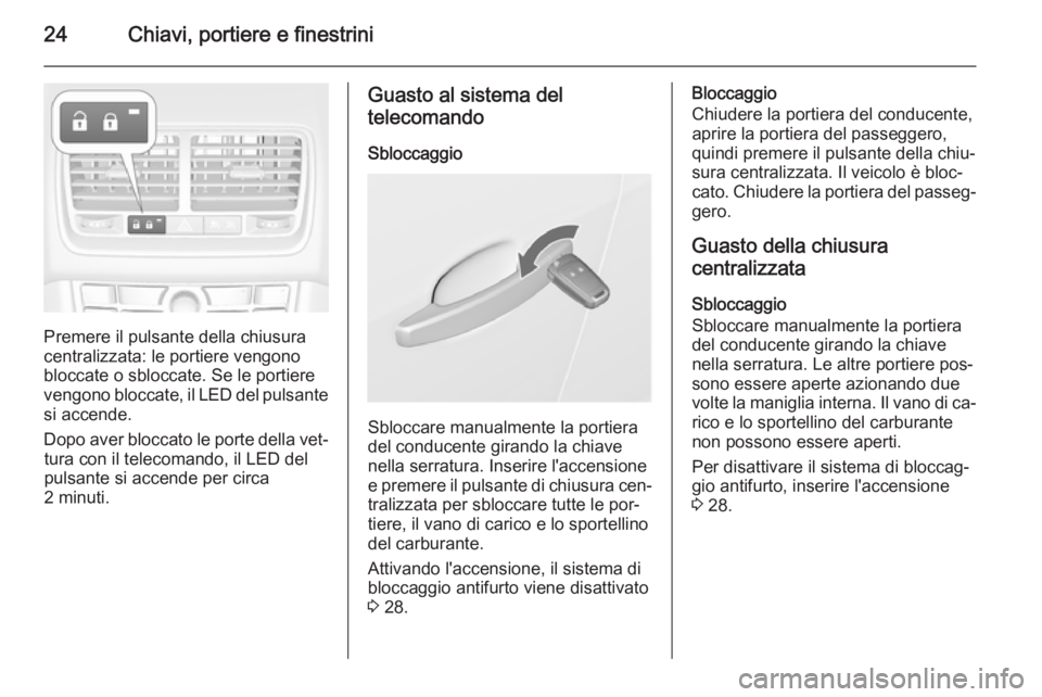 OPEL MERIVA 2015.5  Manuale di uso e manutenzione (in Italian) 24Chiavi, portiere e finestrini
Premere il pulsante della chiusura
centralizzata: le portiere vengono
bloccate o sbloccate. Se le portiere
vengono bloccate, il LED del pulsante
si accende.
Dopo aver b