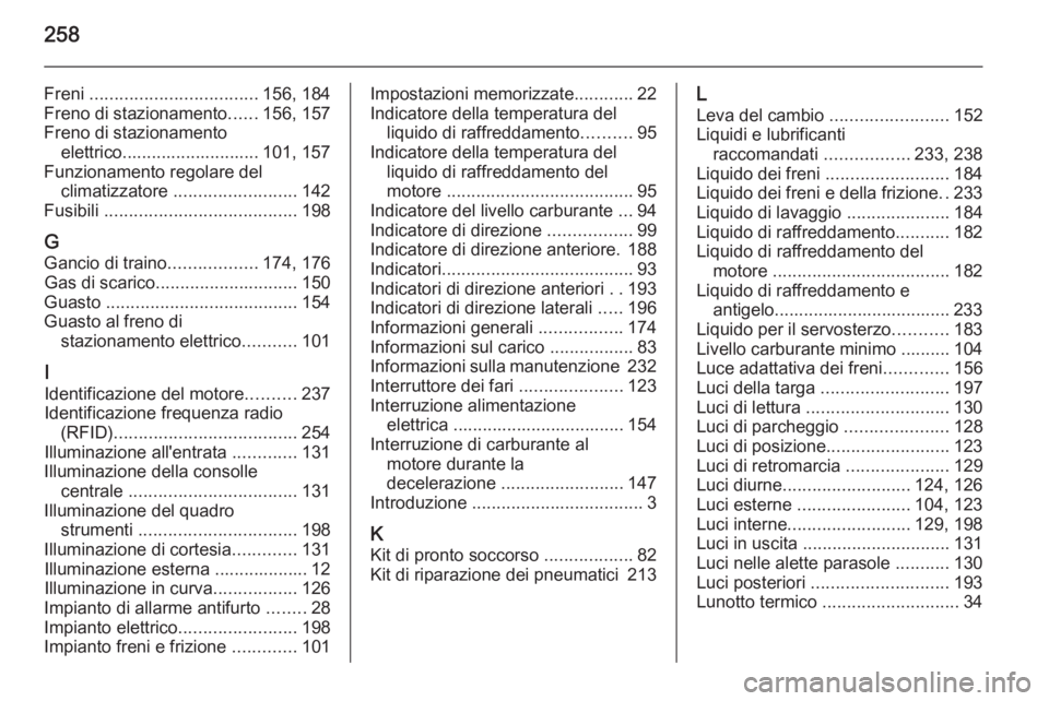 OPEL MERIVA 2015.5  Manuale di uso e manutenzione (in Italian) 258
Freni .................................. 156, 184
Freno di stazionamento ......156, 157
Freno di stazionamento elettrico............................ 101, 157
Funzionamento regolare del climatizzat