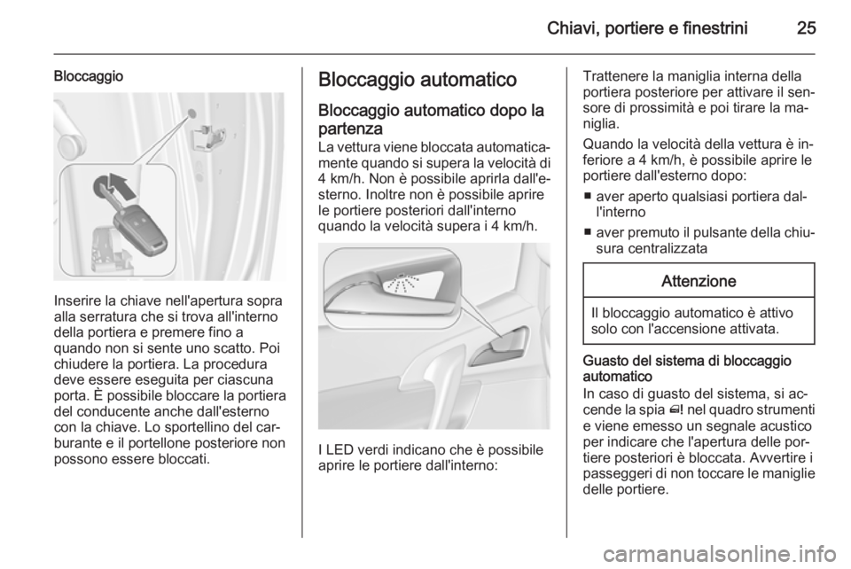 OPEL MERIVA 2015.5 Manuale di uso e manutenzione (in Italian) Chiavi, portiere e finestrini25
Bloccaggio
Inserire la chiave nell'apertura sopra
alla serratura che si trova all'interno della portiera e premere fino a
quando non si sente uno scatto. Poi
ch OPEL MERIVA 2015.5 Manuale di uso e manutenzione (in Italian) Chiavi, portiere e finestrini25
Bloccaggio
Inserire la chiave nell'apertura sopra
alla serratura che si trova all'interno della portiera e premere fino a
quando non si sente uno scatto. Poi
ch