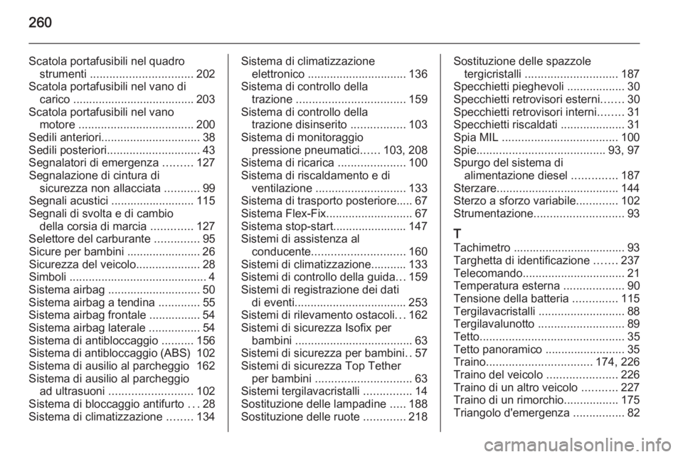 OPEL MERIVA 2015.5  Manuale di uso e manutenzione (in Italian) 260
Scatola portafusibili nel quadrostrumenti  ................................ 202
Scatola portafusibili nel vano di carico ...................................... 203
Scatola portafusibili nel vano m
