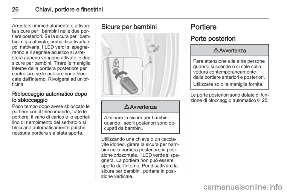 OPEL MERIVA 2015.5  Manuale di uso e manutenzione (in Italian) 26Chiavi, portiere e finestrini
Arrestarsi immediatamente e attivarela sicure per i bambini nelle due por‐
tiere posteriori. Se la sicura per i bam‐ bini è già attivata, prima disattivarla epoi 