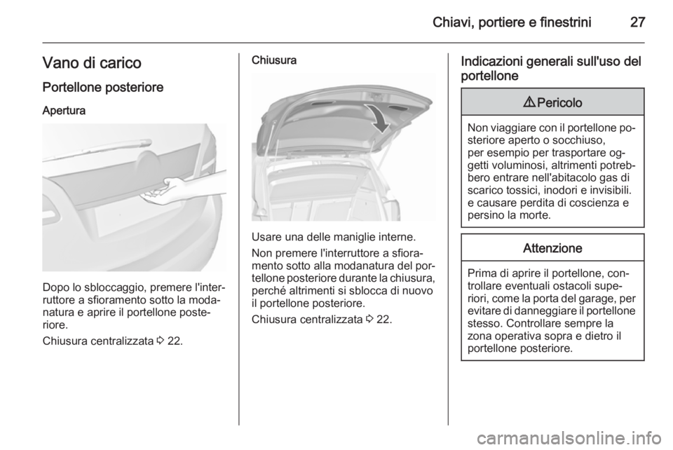 OPEL MERIVA 2015.5 Manuale di uso e manutenzione (in Italian) Chiavi, portiere e finestrini27Vano di carico
Portellone posteriore Apertura
Dopo lo sbloccaggio, premere l'inter‐
ruttore a sfioramento sotto la moda‐
natura e aprire il portellone poste‐
r OPEL MERIVA 2015.5 Manuale di uso e manutenzione (in Italian) Chiavi, portiere e finestrini27Vano di carico
Portellone posteriore Apertura
Dopo lo sbloccaggio, premere l'inter‐
ruttore a sfioramento sotto la moda‐
natura e aprire il portellone poste‐
r