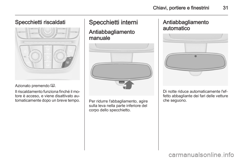 OPEL MERIVA 2015.5  Manuale di uso e manutenzione (in Italian) Chiavi, portiere e finestrini31Specchietti riscaldati
Azionato premendo Ü.
Il riscaldamento funziona finché il mo‐
tore è acceso, e viene disattivato au‐ tomaticamente dopo un breve tempo.
Spec