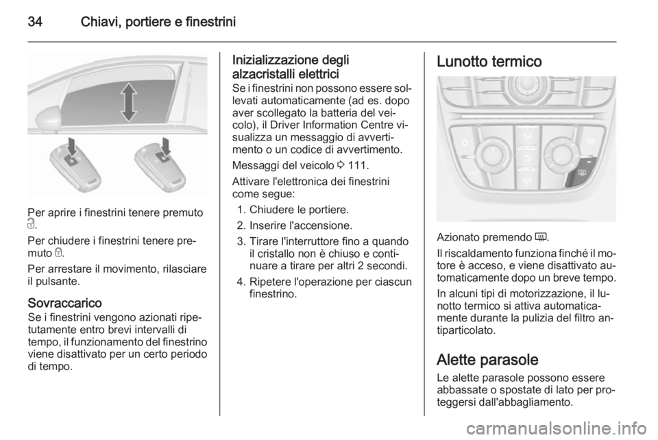 OPEL MERIVA 2015.5  Manuale di uso e manutenzione (in Italian) 34Chiavi, portiere e finestrini
Per aprire i finestrini tenere premuto
c .
Per chiudere i finestrini tenere pre‐
muto  e.
Per arrestare il movimento, rilasciare
il pulsante.
SovraccaricoSe i finestr
