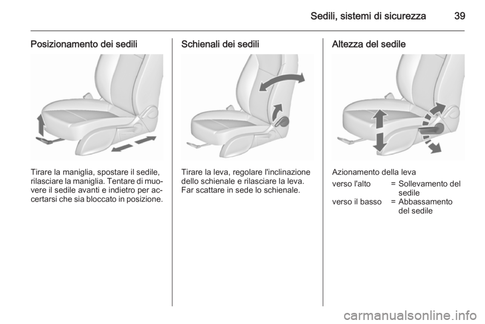 OPEL MERIVA 2015.5  Manuale di uso e manutenzione (in Italian) Sedili, sistemi di sicurezza39
Posizionamento dei sedili
Tirare la maniglia, spostare il sedile,
rilasciare la maniglia. Tentare di muo‐
vere il sedile avanti e indietro per ac‐
certarsi che sia b
