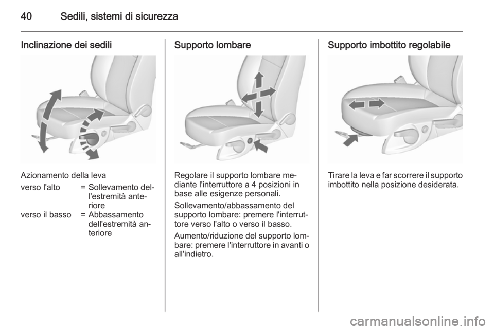 OPEL MERIVA 2015.5  Manuale di uso e manutenzione (in Italian) 40Sedili, sistemi di sicurezza
Inclinazione dei sedili
Azionamento della leva
verso l'alto=Sollevamento del‐
l'estremità ante‐
rioreverso il basso=Abbassamento
dell'estremità an‐
t