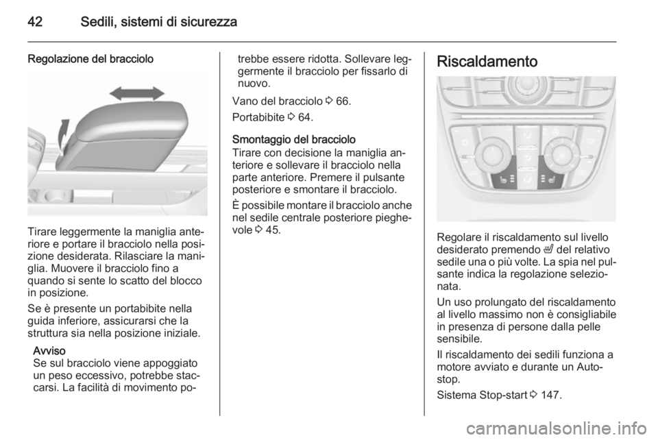 OPEL MERIVA 2015.5  Manuale di uso e manutenzione (in Italian) 42Sedili, sistemi di sicurezza
Regolazione del bracciolo
Tirare leggermente la maniglia ante‐
riore e portare il bracciolo nella posi‐
zione desiderata. Rilasciare la mani‐ glia. Muovere il brac