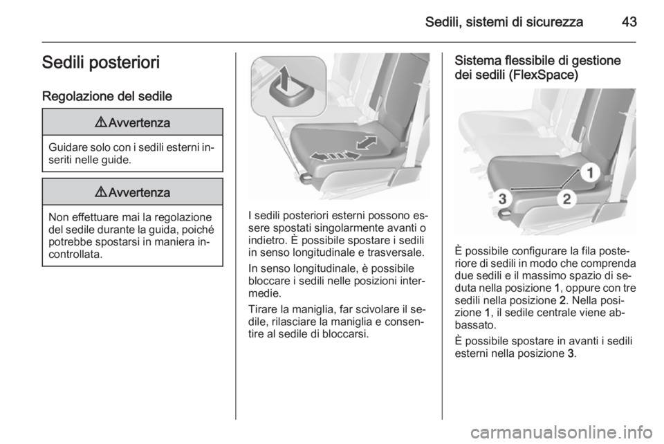 OPEL MERIVA 2015.5  Manuale di uso e manutenzione (in Italian) Sedili, sistemi di sicurezza43Sedili posteriori
Regolazione del sedile9 Avvertenza
Guidare solo con i sedili esterni in‐
seriti nelle guide.
9 Avvertenza
Non effettuare mai la regolazione
del sedile