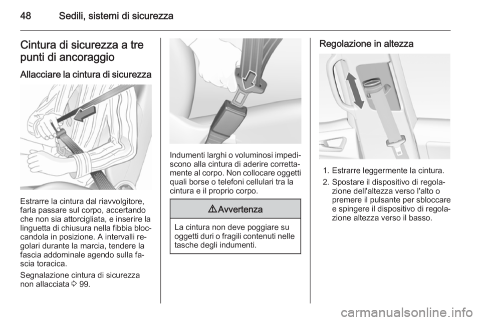 OPEL MERIVA 2015.5  Manuale di uso e manutenzione (in Italian) 48Sedili, sistemi di sicurezzaCintura di sicurezza a tre
punti di ancoraggio
Allacciare la cintura di sicurezza
Estrarre la cintura dal riavvolgitore,
farla passare sul corpo, accertando
che non sia a