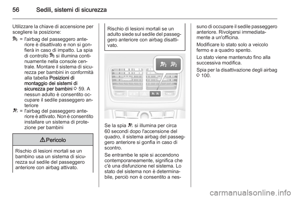 OPEL MERIVA 2015.5  Manuale di uso e manutenzione (in Italian) 56Sedili, sistemi di sicurezza
Utilizzare la chiave di accensione perscegliere la posizione:*=l'airbag del passeggero ante‐
riore è disattivato e non si gon‐
fierà in caso di impatto. La spi