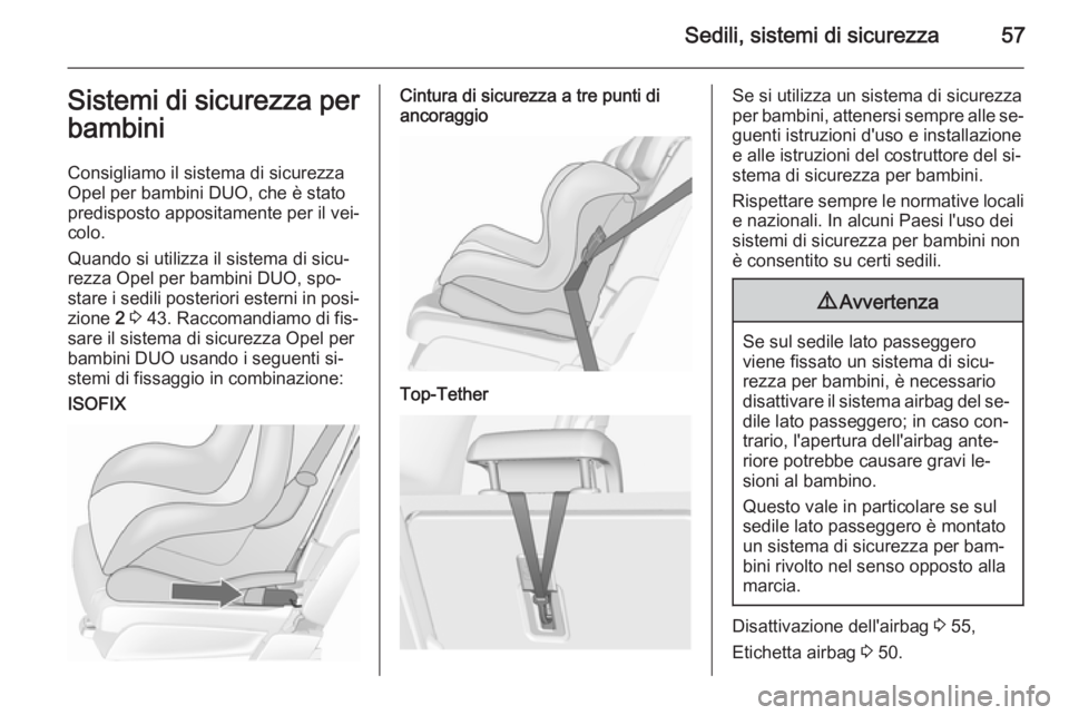 OPEL MERIVA 2015.5  Manuale di uso e manutenzione (in Italian) Sedili, sistemi di sicurezza57Sistemi di sicurezza per
bambini
Consigliamo il sistema di sicurezza
Opel per bambini DUO, che è stato
predisposto appositamente per il vei‐
colo.
Quando si utilizza i