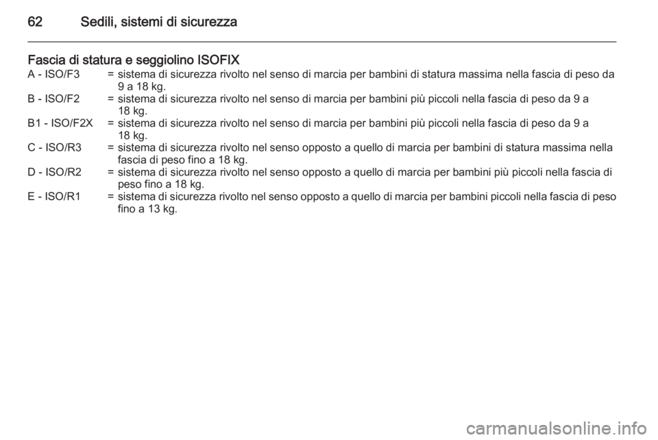 OPEL MERIVA 2015.5  Manuale di uso e manutenzione (in Italian) 62Sedili, sistemi di sicurezza
Fascia di statura e seggiolino ISOFIXA - ISO/F3=sistema di sicurezza rivolto nel senso di marcia per bambini di statura massima nella fascia di peso da9 a 18 kg.B - ISO/
