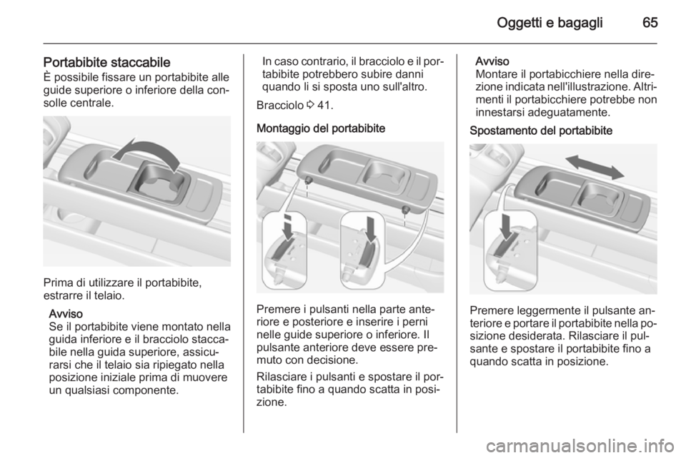 OPEL MERIVA 2015.5  Manuale di uso e manutenzione (in Italian) Oggetti e bagagli65
Portabibite staccabile
È possibile fissare un portabibite alle
guide superiore o inferiore della con‐
solle centrale.
Prima di utilizzare il portabibite,
estrarre il telaio.
Avv