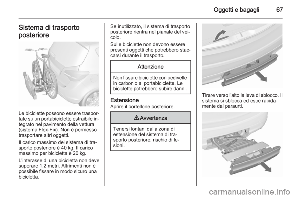 OPEL MERIVA 2015.5  Manuale di uso e manutenzione (in Italian) Oggetti e bagagli67Sistema di trasporto
posteriore
Le biciclette possono essere traspor‐
tate su un portabiciclette estraibile in‐ tegrato nel pavimento della vettura
(sistema Flex-Fix). Non è pe