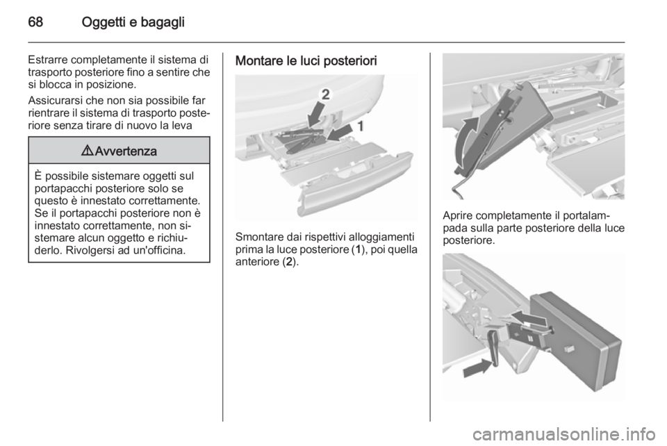 OPEL MERIVA 2015.5  Manuale di uso e manutenzione (in Italian) 68Oggetti e bagagli
Estrarre completamente il sistema di
trasporto posteriore fino a sentire che si blocca in posizione.
Assicurarsi che non sia possibile far rientrare il sistema di trasporto poste�