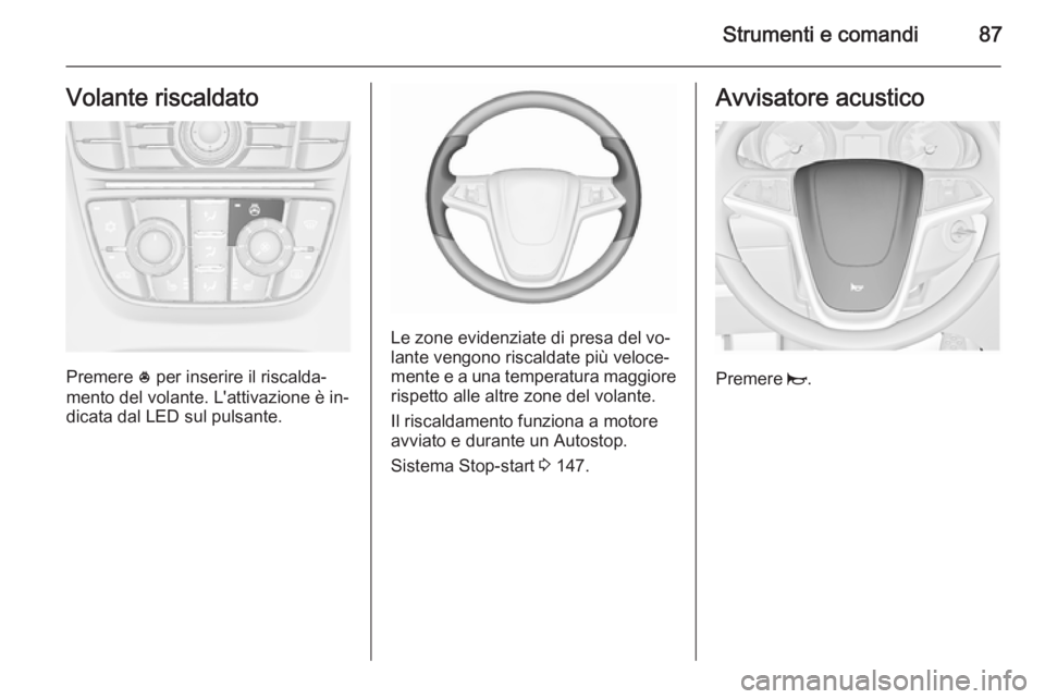 OPEL MERIVA 2015.5 Manuale di uso e manutenzione (in Italian) Strumenti e comandi87Volante riscaldato
Premere * per inserire il riscalda‐
mento del volante. L'attivazione è in‐
dicata dal LED sul pulsante.
Le zone evidenziate di presa del vo‐
lante ve OPEL MERIVA 2015.5 Manuale di uso e manutenzione (in Italian) Strumenti e comandi87Volante riscaldato
Premere * per inserire il riscalda‐
mento del volante. L'attivazione è in‐
dicata dal LED sul pulsante.
Le zone evidenziate di presa del vo‐
lante ve