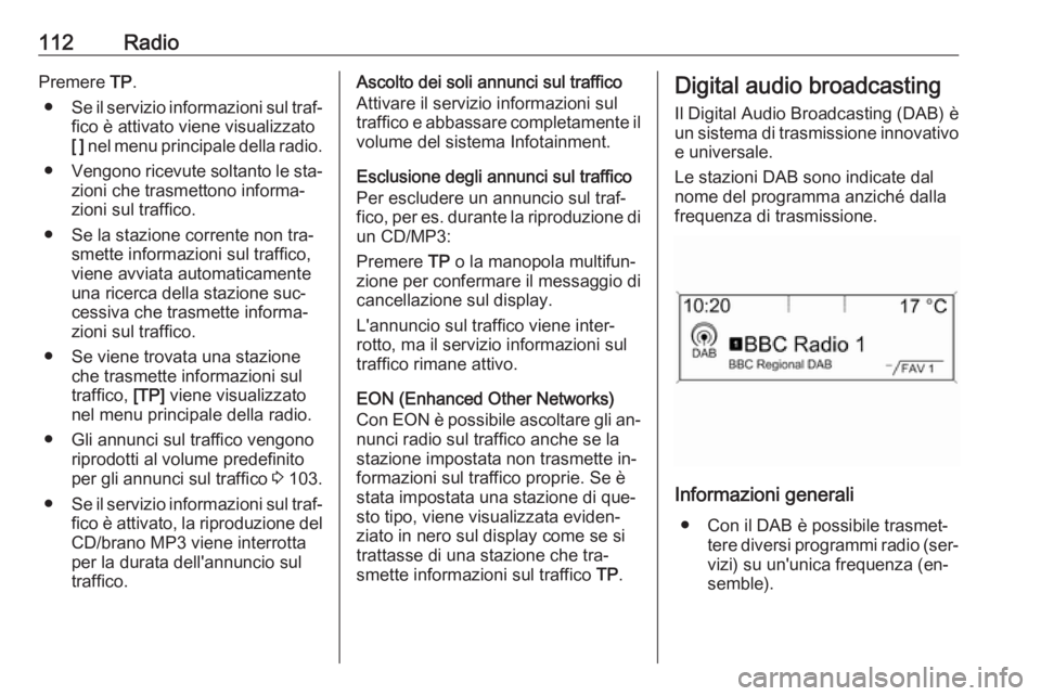 OPEL MERIVA 2016  Manuale del sistema Infotainment (in Italian) 112RadioPremere TP.
● Se il servizio informazioni sul traf‐
fico è attivato viene visualizzato
[ ]  nel menu principale della radio.
● Vengono ricevute soltanto le sta‐
zioni che trasmettono 