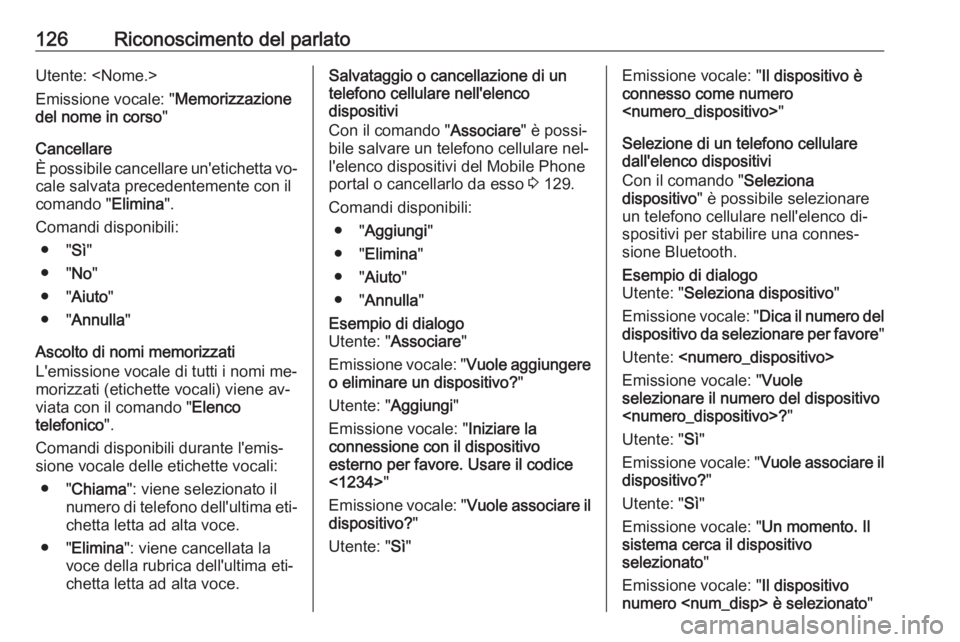 OPEL MERIVA 2016 Manuale del sistema Infotainment (in Italian) 126Riconoscimento del parlatoUtente: <Nome.>
Emissione vocale: " Memorizzazione
del nome in corso "
Cancellare
È possibile cancellare un'etichetta vo‐
cale salvata precedentemente con i OPEL MERIVA 2016 Manuale del sistema Infotainment (in Italian) 126Riconoscimento del parlatoUtente: <Nome.>
Emissione vocale: " Memorizzazione
del nome in corso "
Cancellare
È possibile cancellare un'etichetta vo‐
cale salvata precedentemente con i