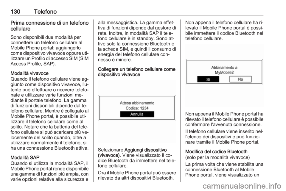 OPEL MERIVA 2016 Manuale del sistema Infotainment (in Italian) 130TelefonoPrima connessione di un telefono
cellulare
Sono disponibili due modalità perconnettere un telefono cellulare alMobile Phone portal: aggiungerlo
come dispositivo vivavoce oppure uti‐
lizz OPEL MERIVA 2016 Manuale del sistema Infotainment (in Italian) 130TelefonoPrima connessione di un telefono
cellulare
Sono disponibili due modalità perconnettere un telefono cellulare alMobile Phone portal: aggiungerlo
come dispositivo vivavoce oppure uti‐
lizz