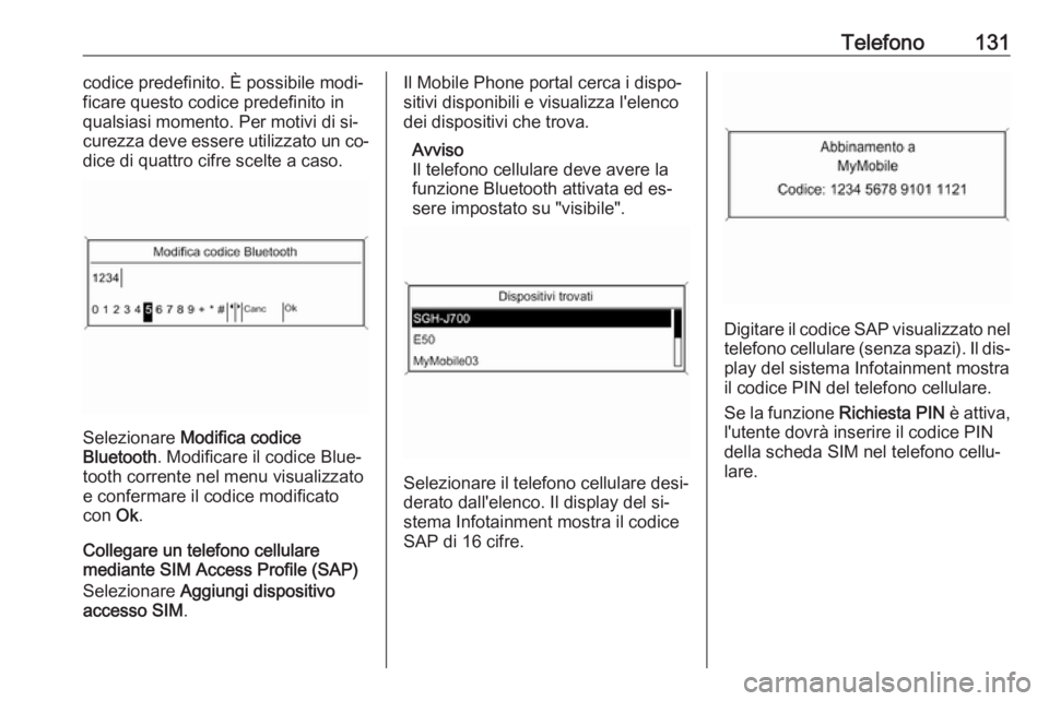 OPEL MERIVA 2016 Manuale del sistema Infotainment (in Italian) Telefono131codice predefinito. È possibile modi‐
ficare questo codice predefinito in
qualsiasi momento. Per motivi di si‐
curezza deve essere utilizzato un co‐
dice di quattro cifre scelte a ca OPEL MERIVA 2016 Manuale del sistema Infotainment (in Italian) Telefono131codice predefinito. È possibile modi‐
ficare questo codice predefinito in
qualsiasi momento. Per motivi di si‐
curezza deve essere utilizzato un co‐
dice di quattro cifre scelte a ca